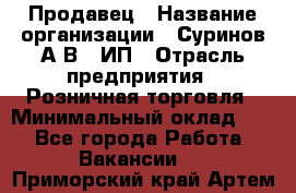 Продавец › Название организации ­ Суринов А.В., ИП › Отрасль предприятия ­ Розничная торговля › Минимальный оклад ­ 1 - Все города Работа » Вакансии   . Приморский край,Артем г.